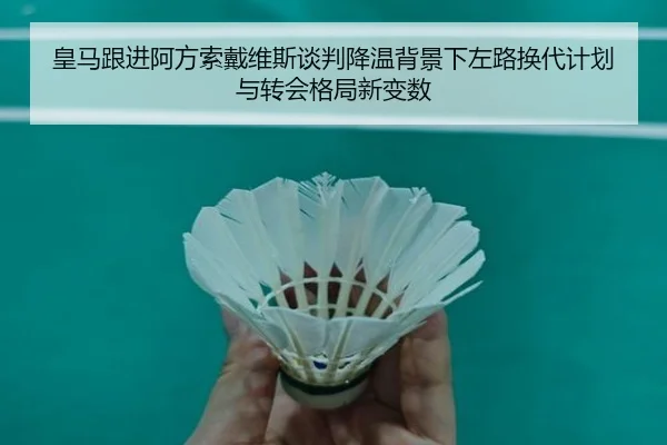 皇马跟进阿方索戴维斯谈判降温背景下左路换代计划与转会格局新变数