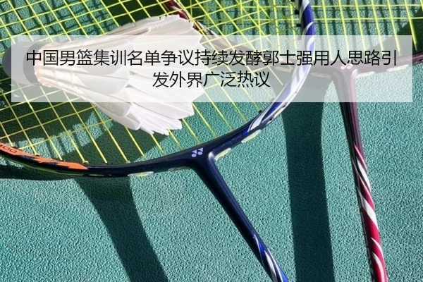 中国男篮集训名单争议持续发酵郭士强用人思路引发外界广泛热议